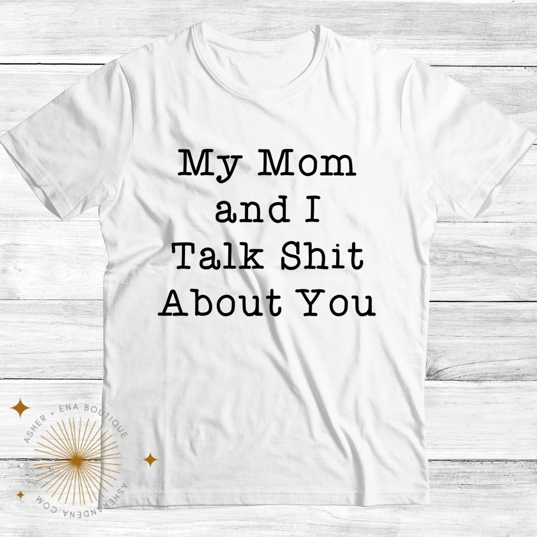 My Mom & I Talk Shit About You Tee